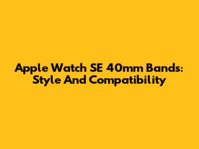 Apple Watch SE 40mm Bands: Style And Compatibility