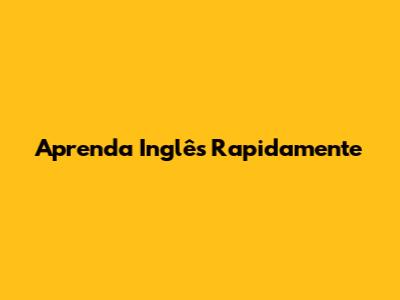 Aprenda Inglês Rapidamente