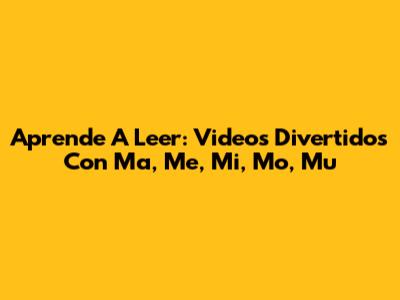 Aprende A Leer: Videos Divertidos Con 'Ma, Me, Mi, Mo, Mu'