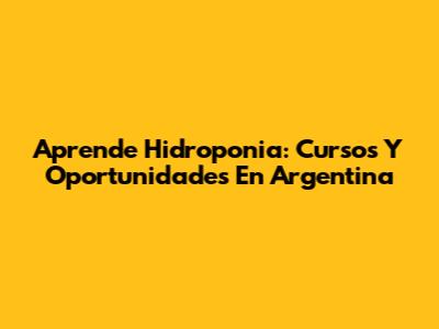 Aprende Hidroponia: Cursos Y Oportunidades En Argentina