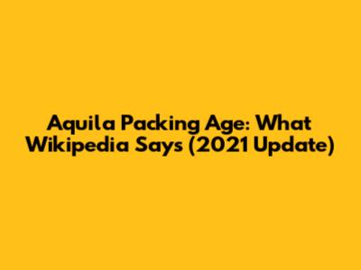 Aquila Packing Age: What Wikipedia Says (2021 Update)