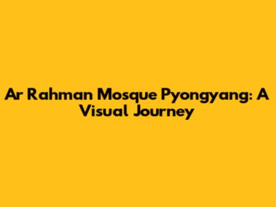 Ar Rahman Mosque Pyongyang: A Visual Journey