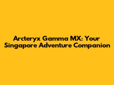 Arc'teryx Gamma MX: Your Singapore Adventure Companion