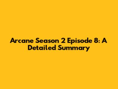 Arcane Season 2 Episode 8: A Detailed Summary