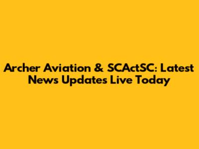 Archer Aviation & SCActSC: Latest News Updates Live Today