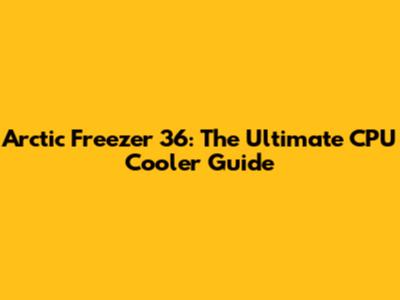 Arctic Freezer 36: The Ultimate CPU Cooler Guide