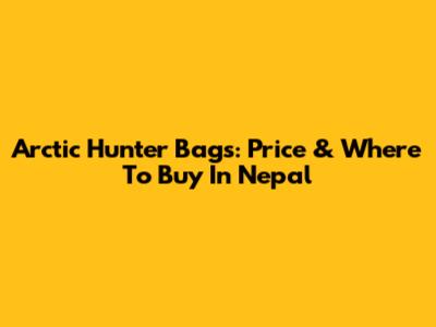 Arctic Hunter Bags: Price & Where To Buy In Nepal