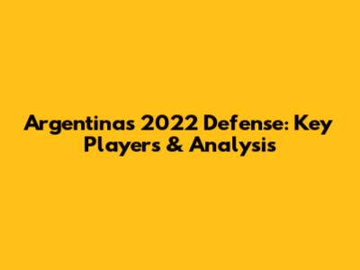 Argentina's 2022 Defense: Key Players & Analysis