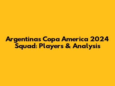 Argentina's Copa America 2024 Squad: Players & Analysis