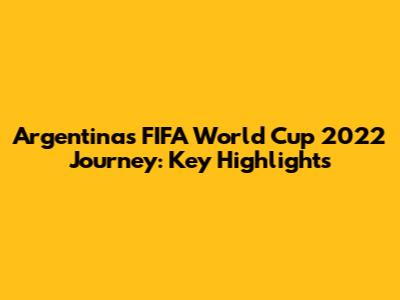 Argentina's FIFA World Cup 2022 Journey: Key Highlights