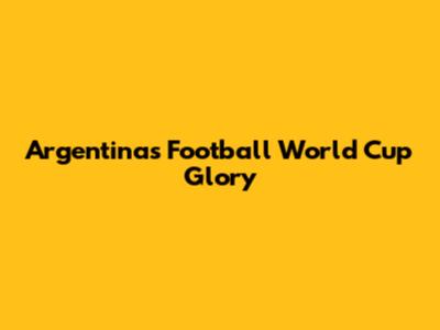 Argentina's Football World Cup Glory