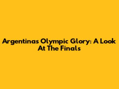 Argentina's Olympic Glory: A Look At The Finals
