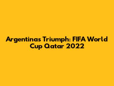 Argentina's Triumph: FIFA World Cup Qatar 2022