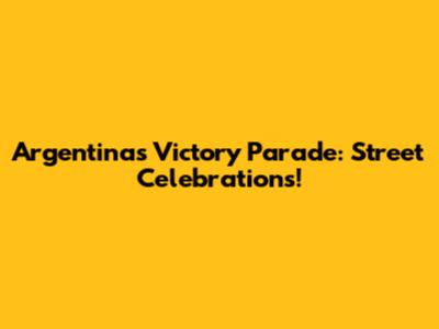 Argentina's Victory Parade: Street Celebrations!
