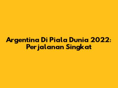 Argentina Di Piala Dunia 2022: Perjalanan Singkat