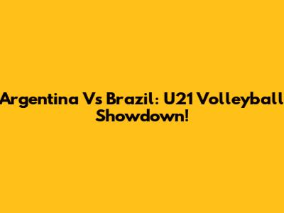 Argentina Vs Brazil: U21 Volleyball Showdown!