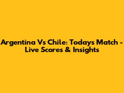 Argentina Vs Chile: Today's Match - Live Scores & Insights