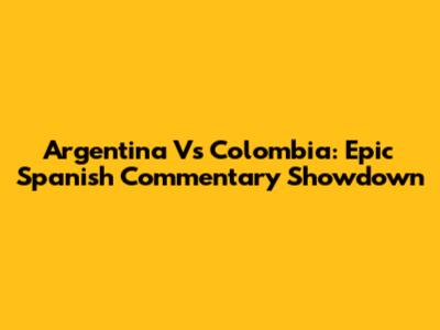 Argentina Vs Colombia: Epic Spanish Commentary Showdown