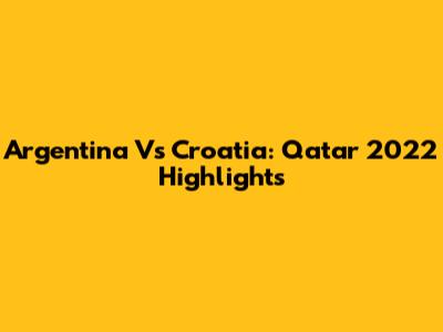 Argentina Vs Croatia: Qatar 2022 Highlights