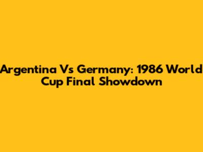Argentina Vs Germany: 1986 World Cup Final Showdown