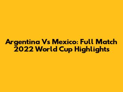 Argentina Vs Mexico: Full Match 2022 World Cup Highlights