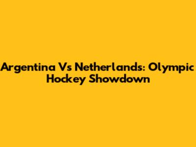 Argentina Vs Netherlands: Olympic Hockey Showdown