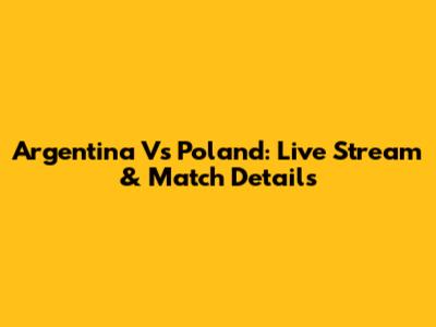 Argentina Vs Poland: Live Stream & Match Details
