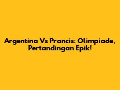 Argentina Vs Prancis: Olimpiade, Pertandingan Epik!