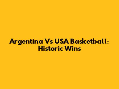 Argentina Vs USA Basketball: Historic Wins