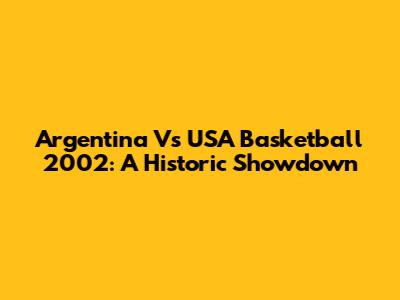 Argentina Vs USA Basketball 2002: A Historic Showdown