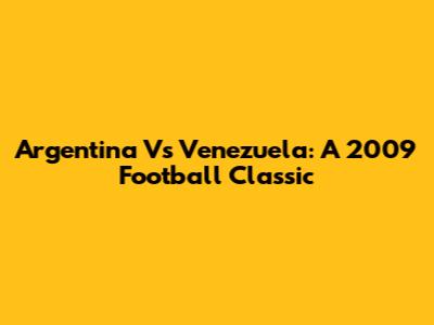 Argentina Vs Venezuela: A 2009 Football Classic