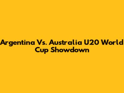 Argentina Vs. Australia U20 World Cup Showdown