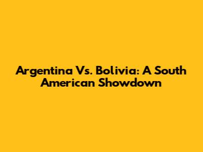 Argentina Vs. Bolivia: A South American Showdown
