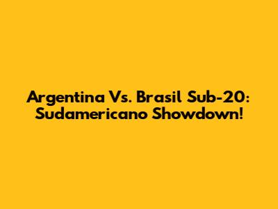 Argentina Vs. Brasil Sub-20: Sudamericano Showdown!