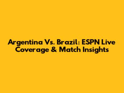 Argentina Vs. Brazil: ESPN Live Coverage & Match Insights