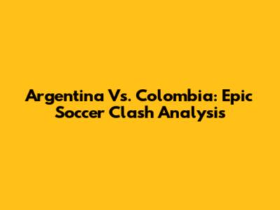 Argentina Vs. Colombia: Epic Soccer Clash Analysis