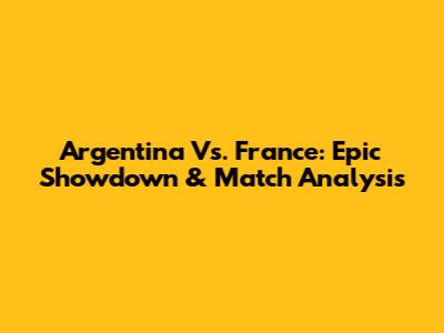 Argentina Vs. France: Epic Showdown & Match Analysis