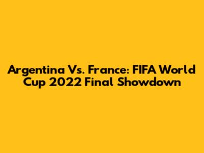 Argentina Vs. France: FIFA World Cup 2022 Final Showdown