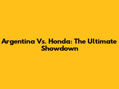 Argentina Vs. Honda: The Ultimate Showdown