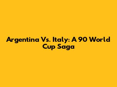 Argentina Vs. Italy: A '90 World Cup Saga