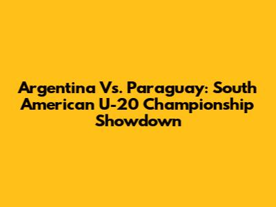 Argentina Vs. Paraguay: South American U-20 Championship Showdown