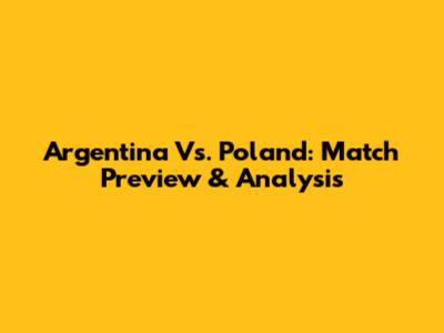 Argentina Vs. Poland: Match Preview & Analysis