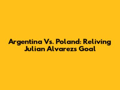 Argentina Vs. Poland: Reliving Julian Alvarez's Goal