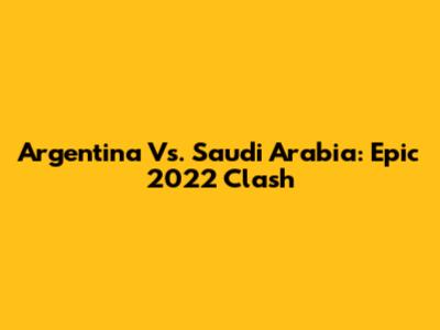 Argentina Vs. Saudi Arabia: Epic 2022 Clash