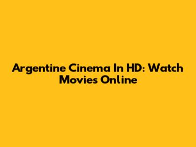 Argentine Cinema In HD: Watch Movies Online