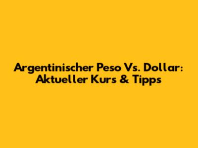 Argentinischer Peso Vs. Dollar: Aktueller Kurs & Tipps