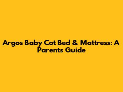 Argos Baby Cot Bed & Mattress: A Parent's Guide