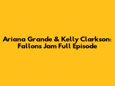 Ariana Grande & Kelly Clarkson: Fallon's Jam Full Episode