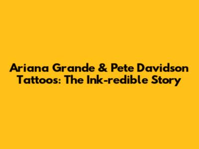 Ariana Grande & Pete Davidson Tattoos: The Ink-redible Story