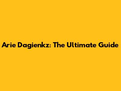 Arie Dagienkz: The Ultimate Guide